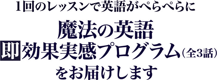 「魔法の　英語　即・効果実感　プログラム」（全3話）をお届けします